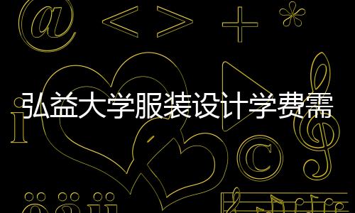 弘益大学服装设计学费需要多少?
