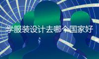 学服装设计去哪个国家好？