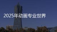 2025年动画专业世界排名汇总！